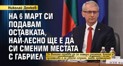 Николай Денков: На 6 март си подавам оставката, най-лесно ще е да си сменим местата с Габриел