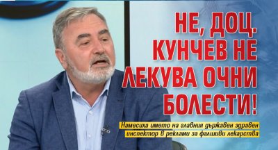 Не, доц. Кунчев не лекува очни болести!