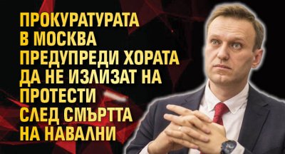 Прокуратурата в Москва предупреди хората да не излизат на протести след смъртта на Навални