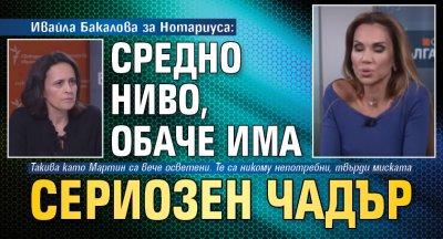 Ивайла Бакалова за Нотариуса: Средно ниво, обаче има сериозен чадър