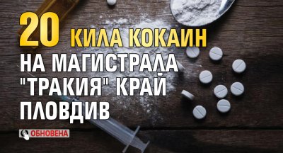 20 кила кокаин на магистрала "Тракия" край Пловдив (обновена)