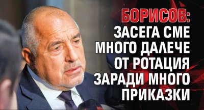 Борисов: Засега сме много далече от ротация заради много приказки