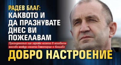 Радев благ: Каквото и да празнувате днес ви пожелавам добро настроение