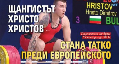 Щангистът Христо Христов стана татко преди Европейското