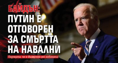 Байдън: Путин е отговорен за смъртта на Навални