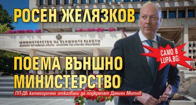 Само в Lupa.bg: Росен Желязков поема Външно министерство