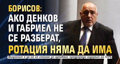 Борисов: Ако Денков и Габриел не се разберат, ротация няма да има