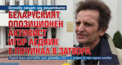 Отново смърт зад решетките: Беларуският опозиционен активист Игор Ледник е починал в затвора