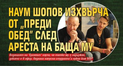 Наум Шопов изхвърча от "Преди обед" след ареста на баща си