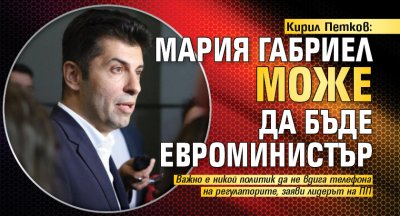 Кирил Петков: Мария Габриел може да бъде евроминистър 