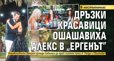В настъпление: Дръзки красавици ошашавиха Алекс в "Ергенът"