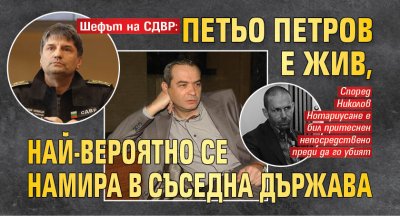 Шефът на СДВР: Петьо Петров е жив, най-вероятно се намира в съседна държава