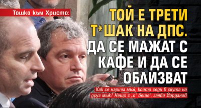 Тошко към Христо: Той е трети т*шак на ДПС. Да се мажат с кафе и да се облизват