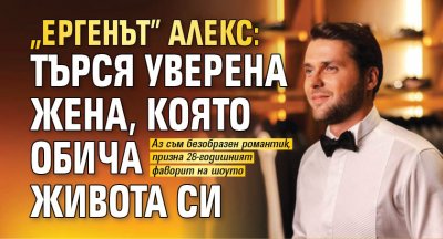 "Ергенът" Алекс: Търся уверена жена, която обича живота си