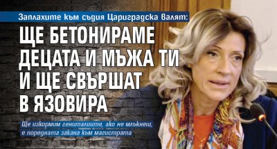 Заплахите към съдия Цариградска валят: Ще бетонираме децата и мъжа ти и ще свършат в язовира