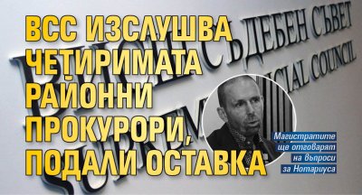 ВСС изслушва четиримата районни прокурори, подали оставка