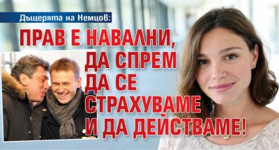 Дъщерята на Немцов: Прав е Навални, да спрем да се страхуваме и да действаме!