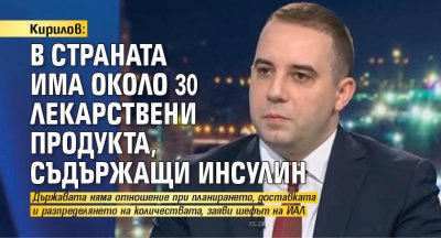 Кирилов: В страната има около 30 лекарствени продукта, съдържащи инсулин