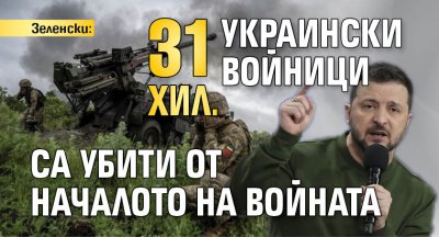 Зеленски: 31 хил. украински войници са убити от началото на войната