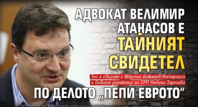 Адвокат Велимир Атанасов е тайният свидетел по делото „Пепи Еврото“