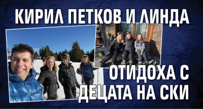 Кирил Петков и Линда отидоха с децата на ски 