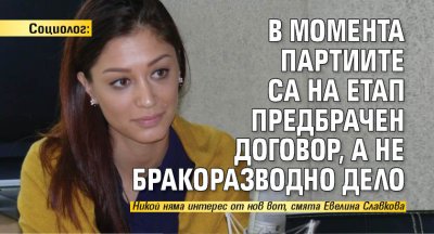 Социолог: В момента партиите са на етап предбрачен договор, а не бракоразводно дело