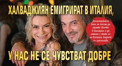 Халваджиян емигрират в Италия, у нас не се чувстват добре