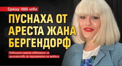 Срещу 1000 лева: Пуснаха от ареста Жана Бергендорф