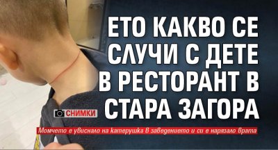 Ето какво се случи с дете в ресторант в Стара Загора (СНИМКИ)