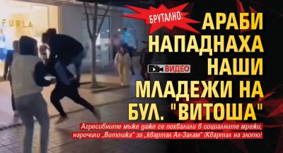 Брутално: Араби нападнаха наши младежи на бул. "Витоша" (ВИДЕО)