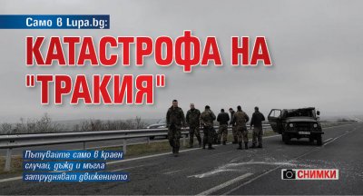 Само в Lupa.bg: Катастрофа на "Тракия" (СНИМКИ)