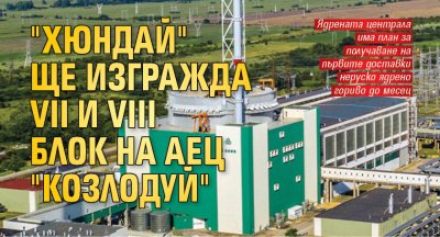 "Хюндай" ще изгражда VII и VIII блок на АЕЦ "Козлодуй"