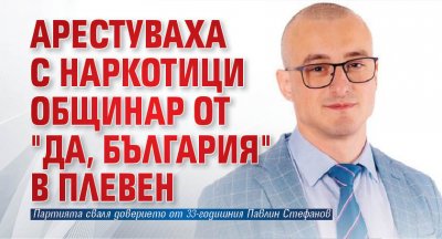 Арестуваха с наркотици общинар от "Да, България" в Плевен