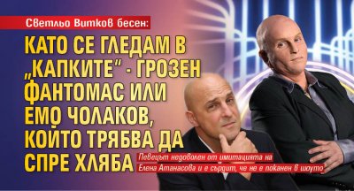 Светльо Витков бесен: Като се гледам в „Капките“ - грозен Фантомас или Емо Чолаков, който трябва да спре хляба