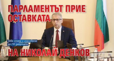 Народното събрание прие единодушно оставката на министър председателя Николай Денков Това