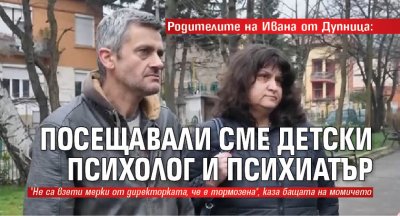 Родителите на Ивана от Дупница: Посещавали сме детски психолог и психиатър