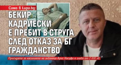 Само в Lupa.bg: Бекир Кадриески е пребит в Струга след отказ за БГ гражданство