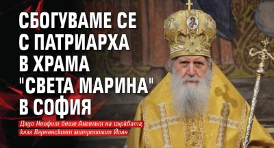 Сбогуваме се с патриарха в храма "Света Марина" в София