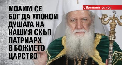 Светият синод: Молим се Бог да упокои душата на нашия скъп Патриарх в Божието царство