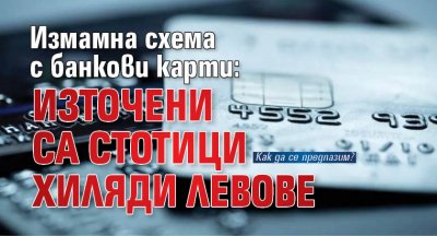 Измамна схема с банкови карти: Източени са стотици хиляди левове