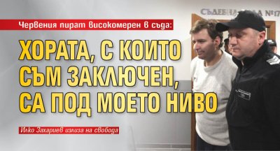 Червения пират високомерен в съда: Хората, с които съм заключен, са под моето ниво