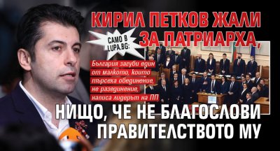 Само в Lupa.bg: Кирил Петков жали за патриарха, нищо, че не благослови правителството му