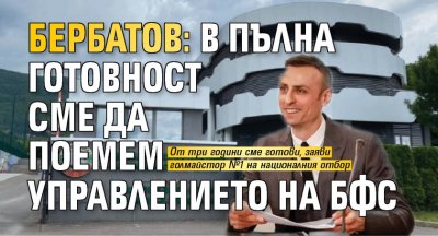 Бербатов: В пълна готовност сме да поемем управлението на БФС