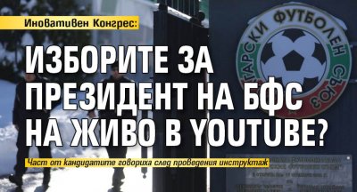 Иновативен Конгрес: Изборите за президент на БФС на живо в YouTube?