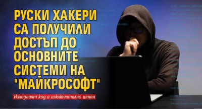 Руски хакери са получили достъп до основните системи на "Майкрософт"