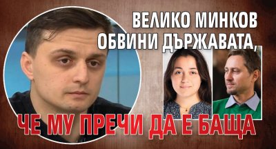 Велико Минков обвини държавата, че му пречи да е баща
