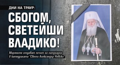 ДНИ НА ТРАУР: Сбогом, Светейши Владико!