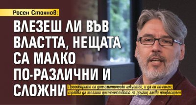 Росен Стоянов: Влезеш ли във властта, нещата са малко по-различни и сложни 