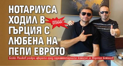 ОПААА! Нотариуса ходил в Гърция с Любена на Пепи Еврото