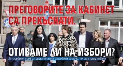 Преговорите за кабинет са прекъснати. Отиваме ли на избори?